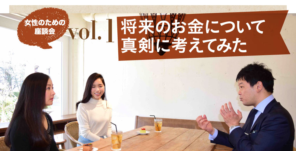 女性のための座談会　vol.1　将来のお金について真剣に考えてみた。