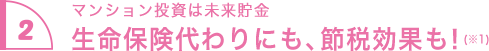 2.マンション投資は未来貯金 生命保険代わりにも、節税効果も！
