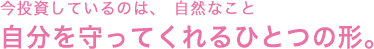 今投資しているのは、自然なこと 自分を守ってくれるひとつの形