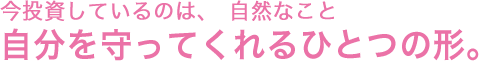 今投資しているのは、自然なこと 自分を守ってくれるひとつの形