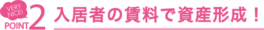 POINT2 入居者の賃料で資産形成！