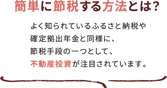 簡単に節税する方法とは？く知られているふるさと納税や確定拠出年金と同様に、節税手段の一つとして、不動産投資が注目されています。