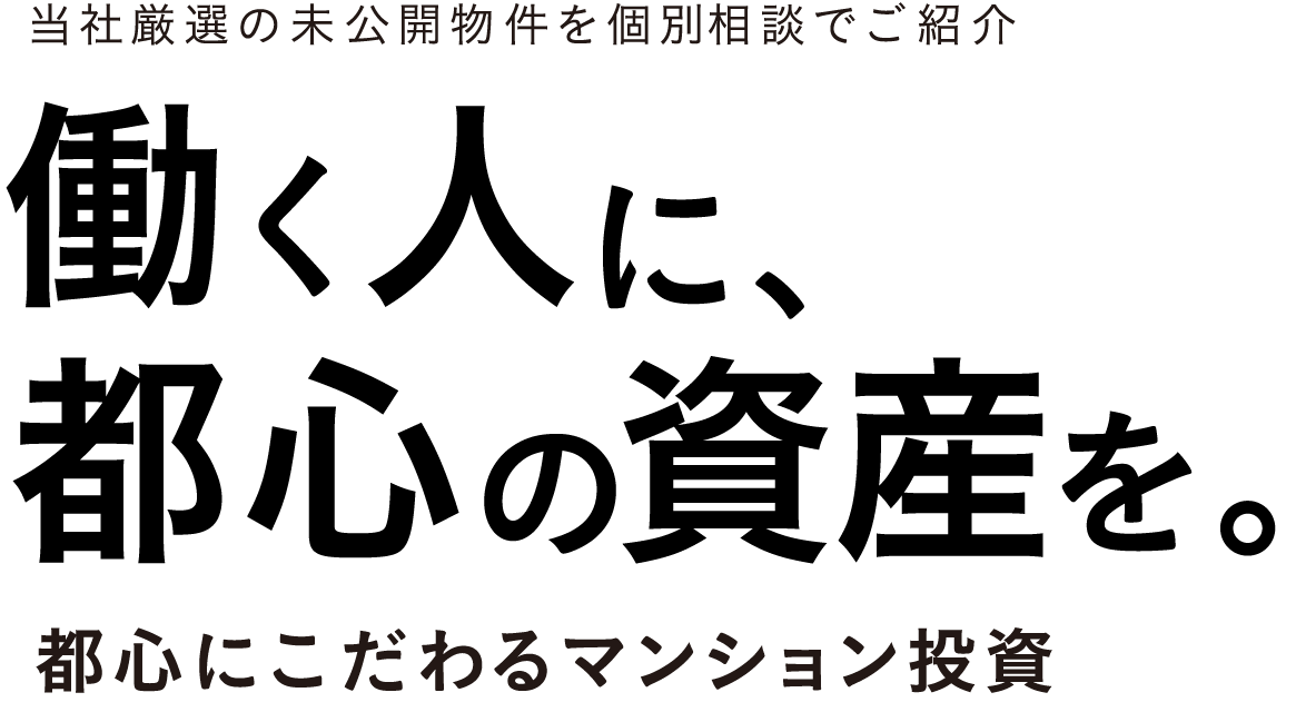 当社厳選の未公開物件を個別相談でご紹介 働く人に、
            都心の資産を。都心にこだわるマンション投資