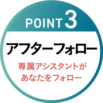 POINT3 アフターフォロー 専属アシスタントがあなたをフォロー