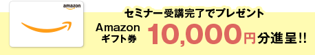 セミナー受講完了でプレゼント Amazonギフト券 5,000円分進呈!!