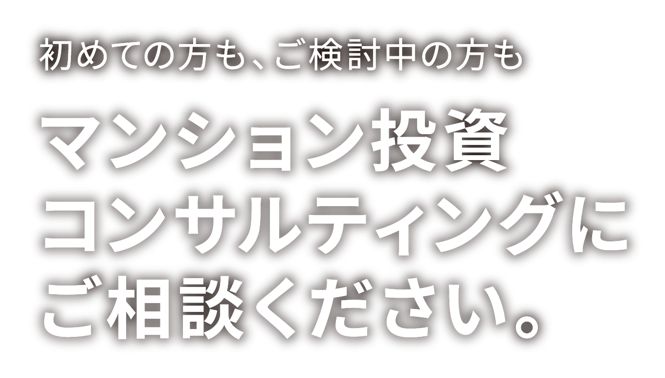 初めての方も、ご検討中の方も マンション投資コンサルティングにご相談ください。