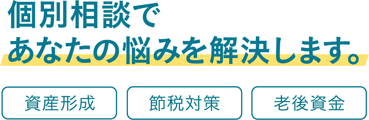 個別相談であなたの悩みを解決します。資産形成 節税対策 老後資金