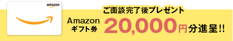 ご面談完了後プレゼント Amazonギフト券 10,000円分進呈!!