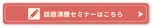 話題沸騰セミナーはこちら